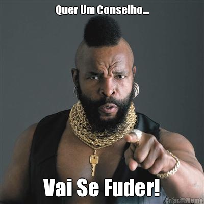 Quer Um Conselho.... Vai Se Fuder!