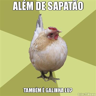 ALM DE SAPATO TAMBM  GALINHA LU?