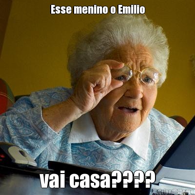 Esse menino o Emilio vai casa????