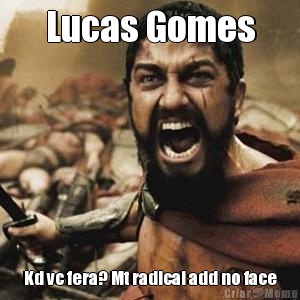 Lucas Gomes Kd vc fera? Mt radical add no face