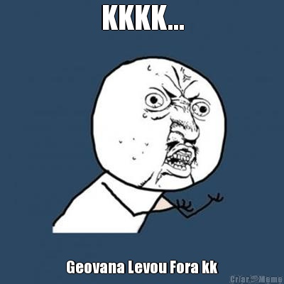 KKKK... Geovana Levou Fora kk