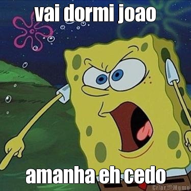 vai dormi joao amanha eh cedo