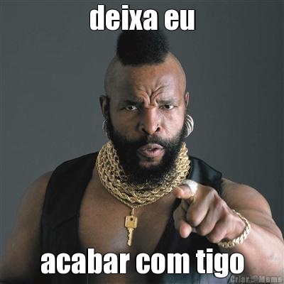 deixa eu acabar com tigo