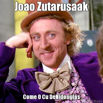 Joao Zutarusaak Come O Cu DeNidouglas