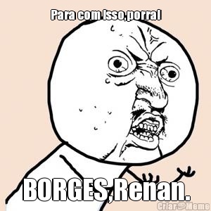 Para com isso,porra! BORGES,Renan.