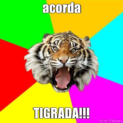 acorda TIGRADA!!!