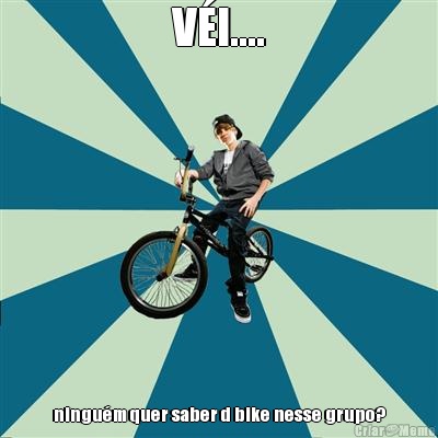 VI.... ningum quer saber d bike nesse grupo?