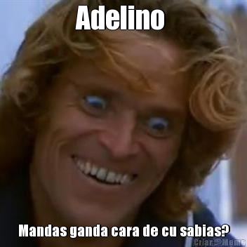 Adelino  Mandas ganda cara de cu sabias?