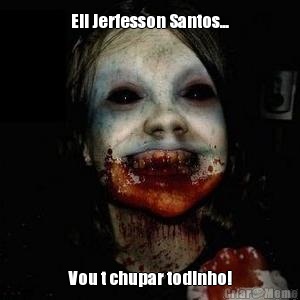 Eii Jerfesson Santos... Vou t chupar todinho!