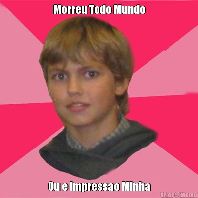 Morreu Todo Mundo Ou e Impressao Minha