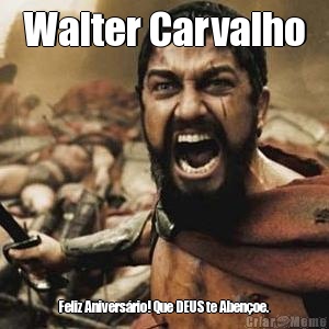 Walter Carvalho Feliz Aniversrio! Que DEUS te Abenoe. 