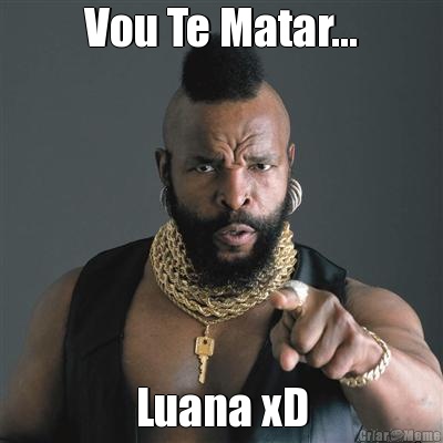 Vou Te Matar... Luana xD