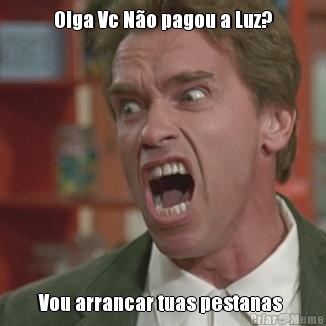 Olga Vc No pagou a Luz? Vou arrancar tuas pestanas 