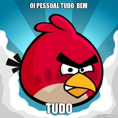 OI PESSOAL TUDO  BEM  TUDO