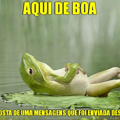 AQUI DE BOA ESPERANDO A RESPOSTA DE UMA MENSAGENS QUE FOI ENVIADA DESDE O ANO PASSADO!