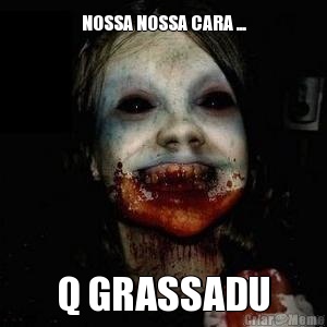 NOSSA NOSSA CARA ... Q GRASSADU