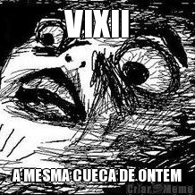 VIXII A MESMA CUECA DE ONTEM