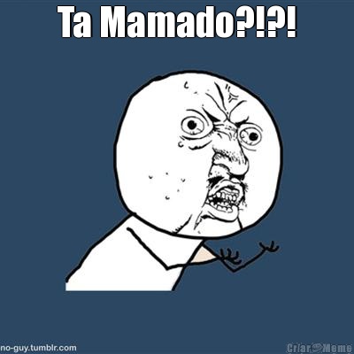 Ta Mamado?!?! 