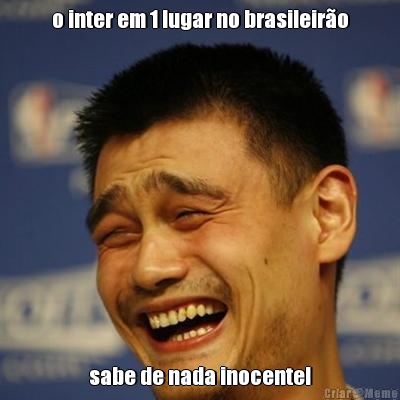 o inter em 1 lugar no brasileiro sabe de nada inocente!
