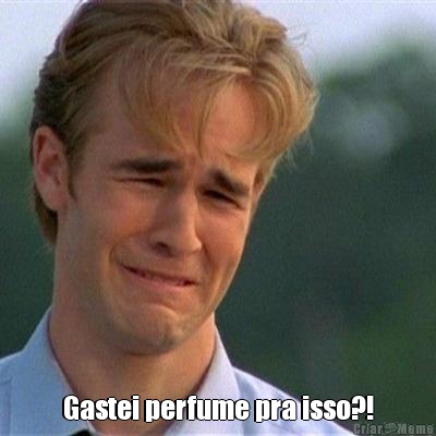  Gastei perfume pra isso?!