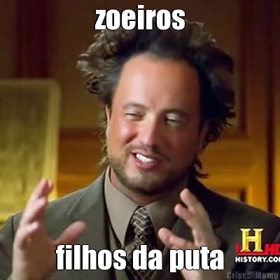 zoeiros filhos da puta