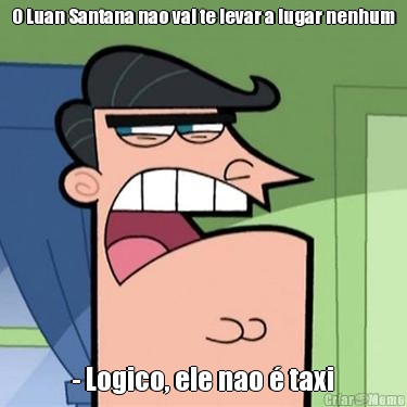 O Luan Santana nao vai te levar a lugar nenhum - Logico, ele nao  taxi