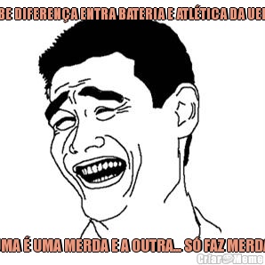 SABE DIFERENA ENTRA BATERIA E ATLTICA DA UERJ? UMA  UMA MERDA E A OUTRA... S FAZ MERDA 