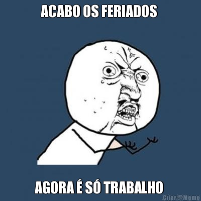 ACABO OS FERIADOS  AGORA  S TRABALHO 