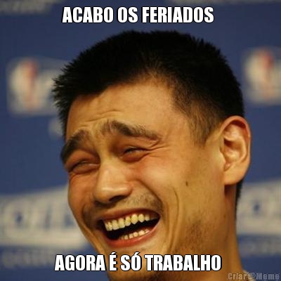 ACABO OS FERIADOS  AGORA  S TRABALHO 