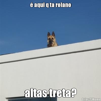  aqui q ta rolano altas treta?