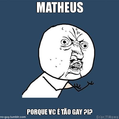 MATHEUS PORQUE VC  TO GAY ?!?