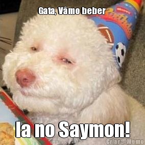 Gata, Vmo beber  la no Saymon!