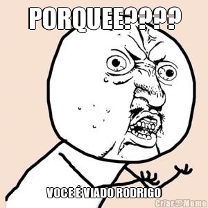 PORQUEE???? VOCE  VIADO RODRIGO