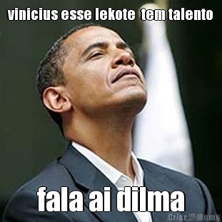 vinicius esse lekote  tem talento fala ai dilma