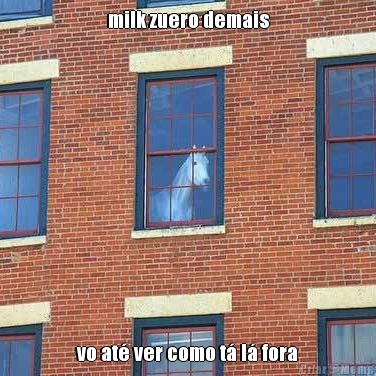 milk zuero demais vo at ver como t l fora