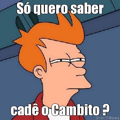 S quero saber cad o Cambito ?