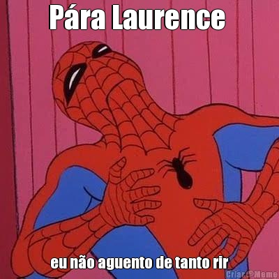 Pra Laurence  eu no aguento de tanto rir