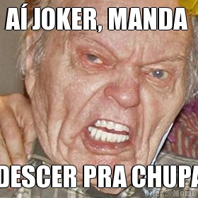 A JOKER, MANDA  DESCER PRA CHUPA