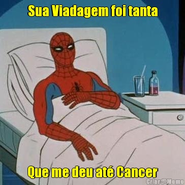 Sua Viadagem foi tanta Que me deu at Cancer