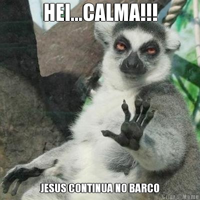 HEI...CALMA!!! JESUS CONTINUA NO BARCO