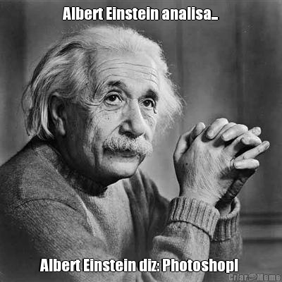 Albert Einstein analisa... Albert Einstein diz: Photoshop! 