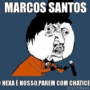 MARCOS SANTOS O HEXA  NOSSO,PAREM COM CHATICE !