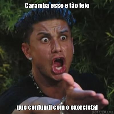 Caramba esse e to feio que confundi com o exorcista!